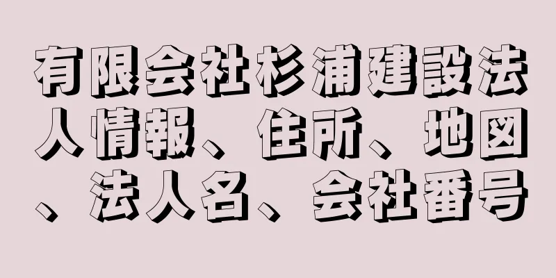 有限会社杉浦建設法人情報、住所、地図、法人名、会社番号