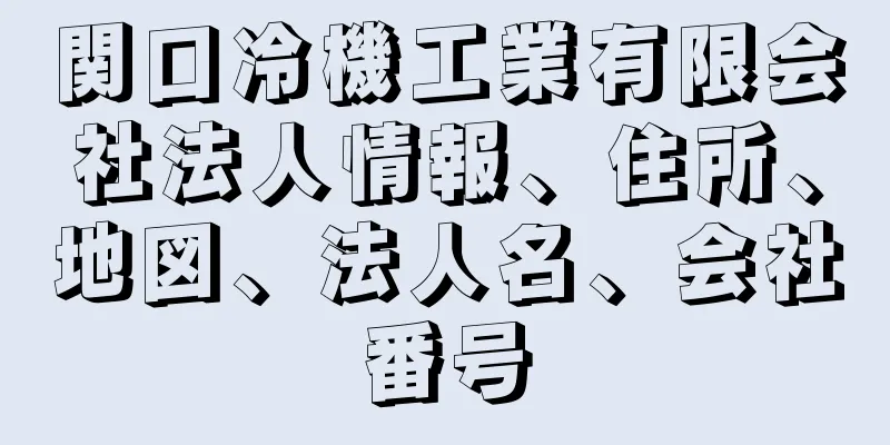 関口冷機工業有限会社法人情報、住所、地図、法人名、会社番号