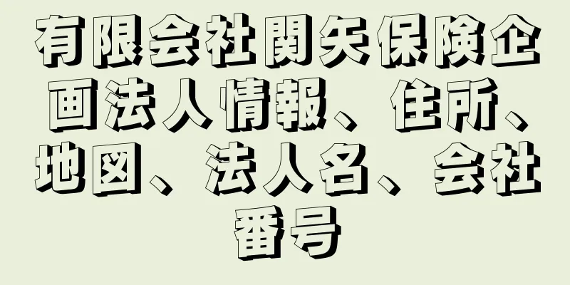 有限会社関矢保険企画法人情報、住所、地図、法人名、会社番号