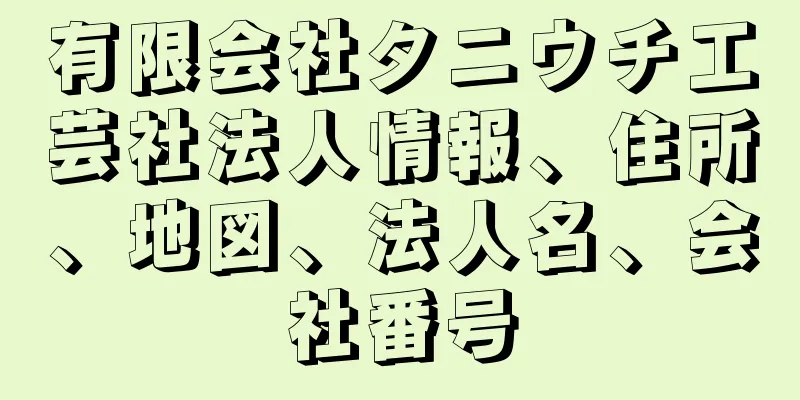 有限会社タニウチ工芸社法人情報、住所、地図、法人名、会社番号