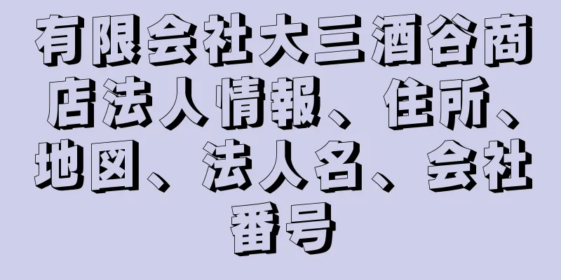 有限会社大三酒谷商店法人情報、住所、地図、法人名、会社番号