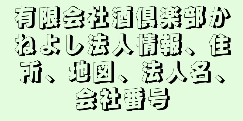 有限会社酒倶楽部かねよし法人情報、住所、地図、法人名、会社番号