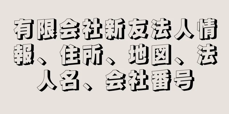 有限会社新友法人情報、住所、地図、法人名、会社番号