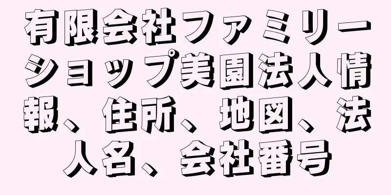 有限会社ファミリーショップ美園法人情報、住所、地図、法人名、会社番号