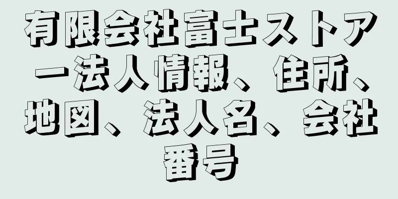 有限会社富士ストアー法人情報、住所、地図、法人名、会社番号