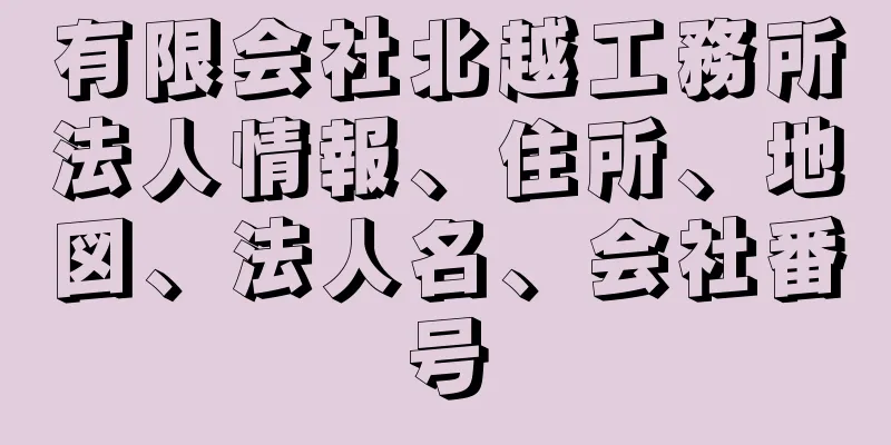 有限会社北越工務所法人情報、住所、地図、法人名、会社番号