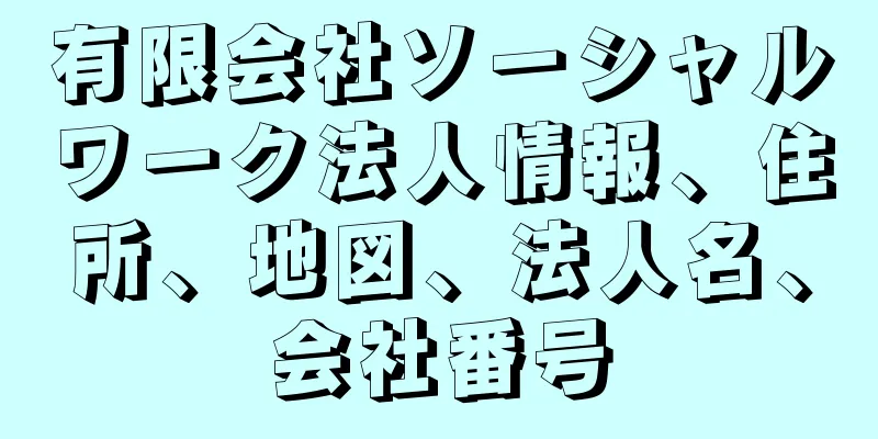 有限会社ソーシャルワーク法人情報、住所、地図、法人名、会社番号