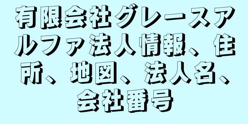 有限会社グレースアルファ法人情報、住所、地図、法人名、会社番号