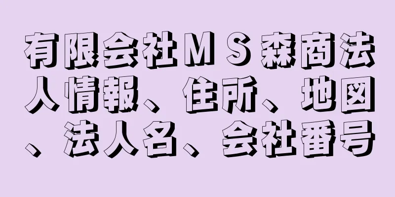 有限会社ＭＳ森商法人情報、住所、地図、法人名、会社番号