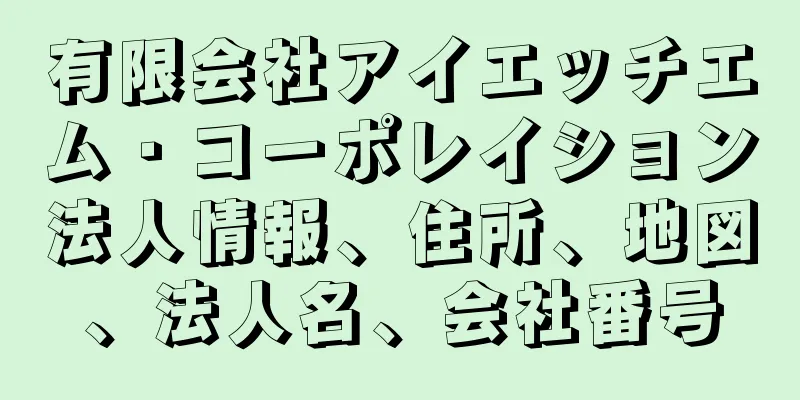 有限会社アイエッチエム・コーポレイション法人情報、住所、地図、法人名、会社番号