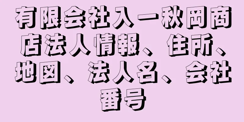 有限会社入一秋岡商店法人情報、住所、地図、法人名、会社番号