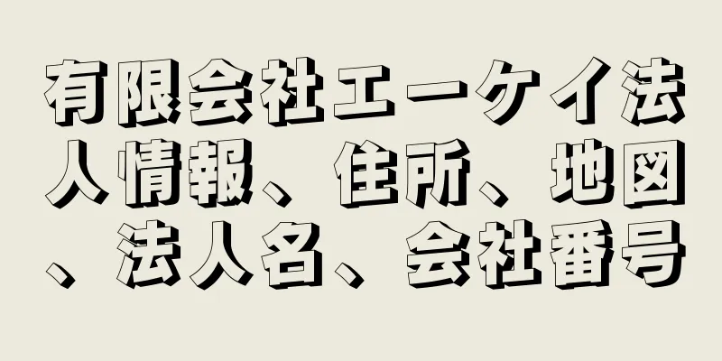 有限会社エーケイ法人情報、住所、地図、法人名、会社番号