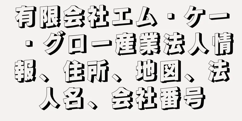 有限会社エム・ケー・グロー産業法人情報、住所、地図、法人名、会社番号