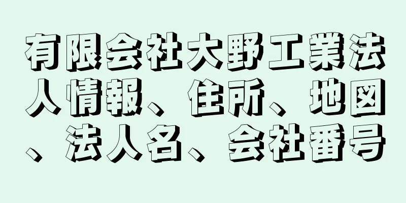 有限会社大野工業法人情報、住所、地図、法人名、会社番号