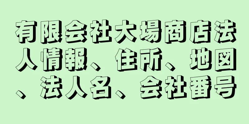 有限会社大場商店法人情報、住所、地図、法人名、会社番号