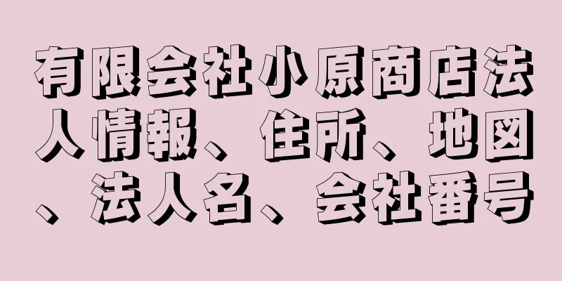 有限会社小原商店法人情報、住所、地図、法人名、会社番号