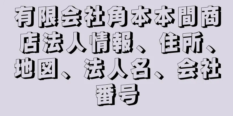 有限会社角本本間商店法人情報、住所、地図、法人名、会社番号