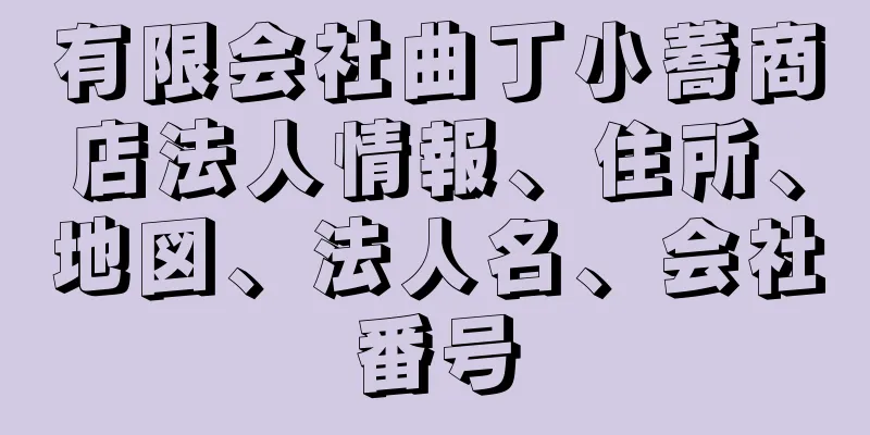 有限会社曲丁小蕎商店法人情報、住所、地図、法人名、会社番号