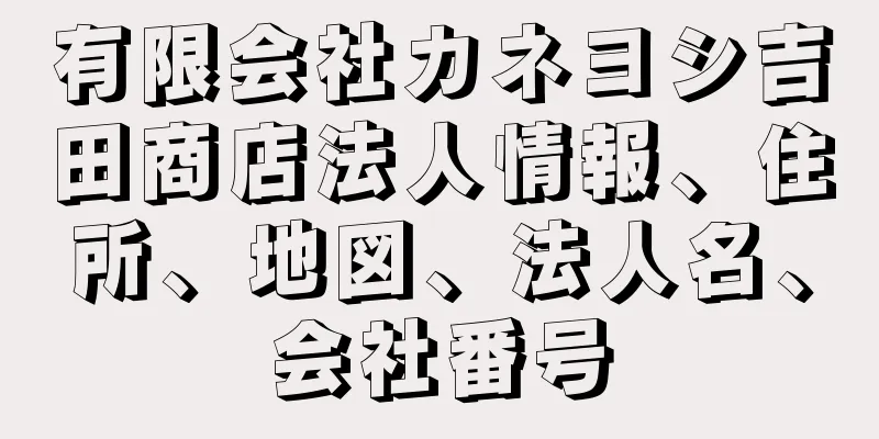 有限会社カネヨシ吉田商店法人情報、住所、地図、法人名、会社番号