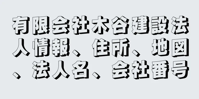 有限会社木谷建設法人情報、住所、地図、法人名、会社番号