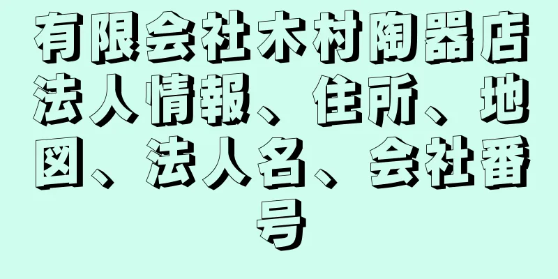 有限会社木村陶器店法人情報、住所、地図、法人名、会社番号