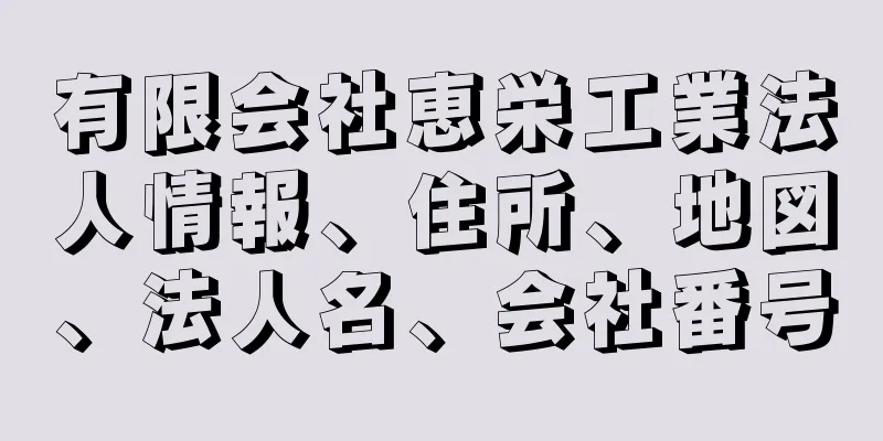 有限会社恵栄工業法人情報、住所、地図、法人名、会社番号