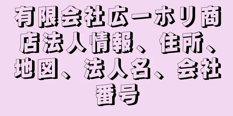 有限会社広一ホリ商店法人情報、住所、地図、法人名、会社番号