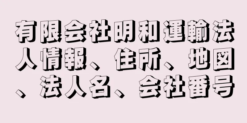 有限会社明和運輸法人情報、住所、地図、法人名、会社番号