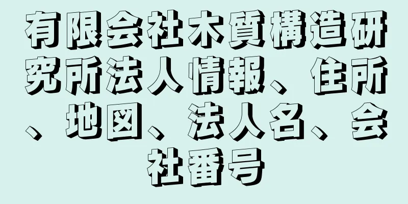 有限会社木質構造研究所法人情報、住所、地図、法人名、会社番号