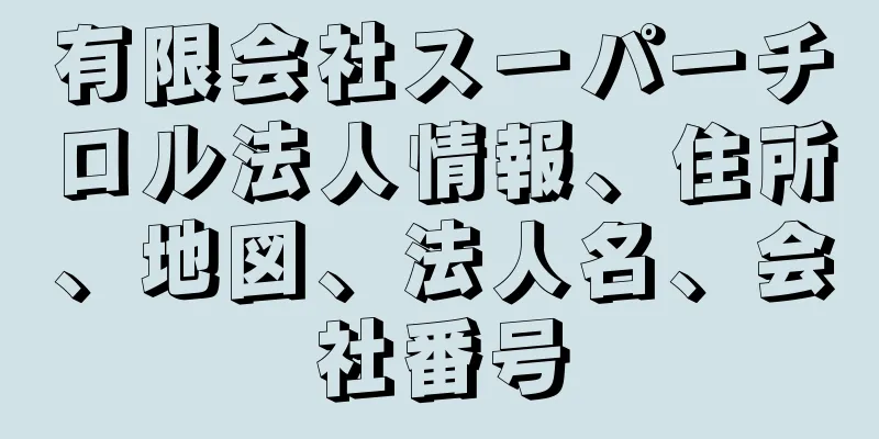 有限会社スーパーチロル法人情報、住所、地図、法人名、会社番号