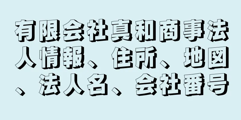 有限会社真和商事法人情報、住所、地図、法人名、会社番号