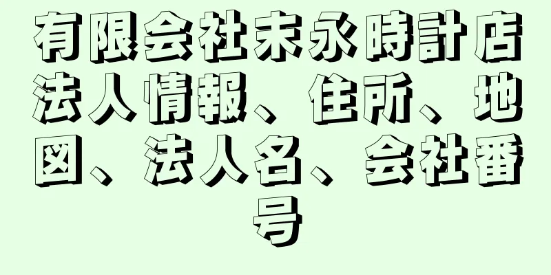 有限会社末永時計店法人情報、住所、地図、法人名、会社番号