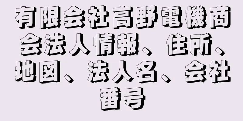 有限会社高野電機商会法人情報、住所、地図、法人名、会社番号