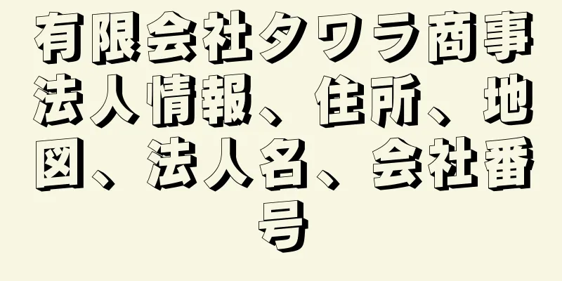 有限会社タワラ商事法人情報、住所、地図、法人名、会社番号