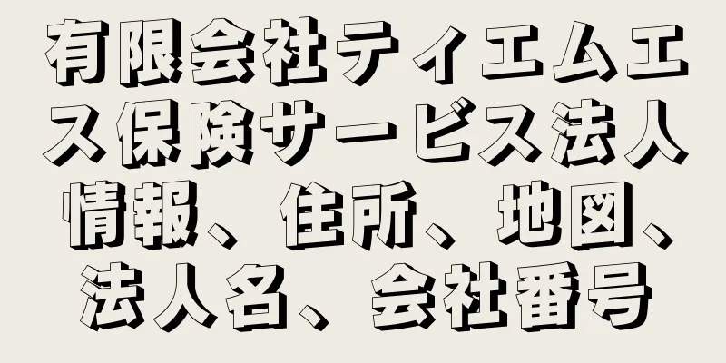 有限会社ティエムエス保険サービス法人情報、住所、地図、法人名、会社番号