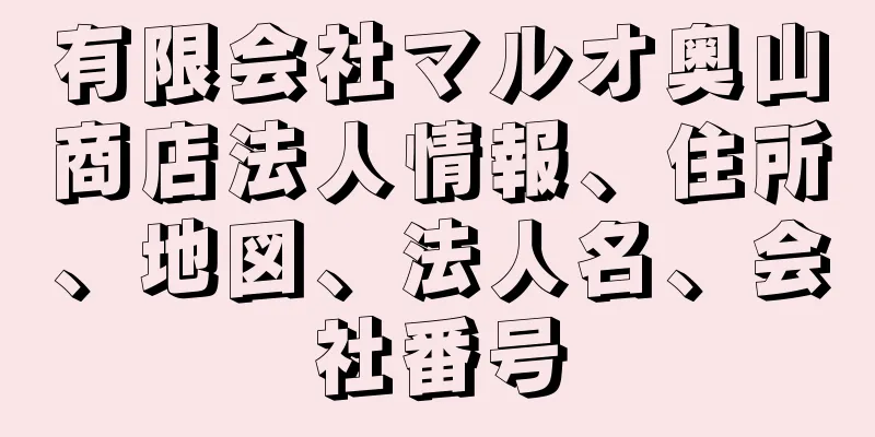 有限会社マルオ奥山商店法人情報、住所、地図、法人名、会社番号