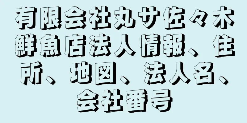 有限会社丸サ佐々木鮮魚店法人情報、住所、地図、法人名、会社番号