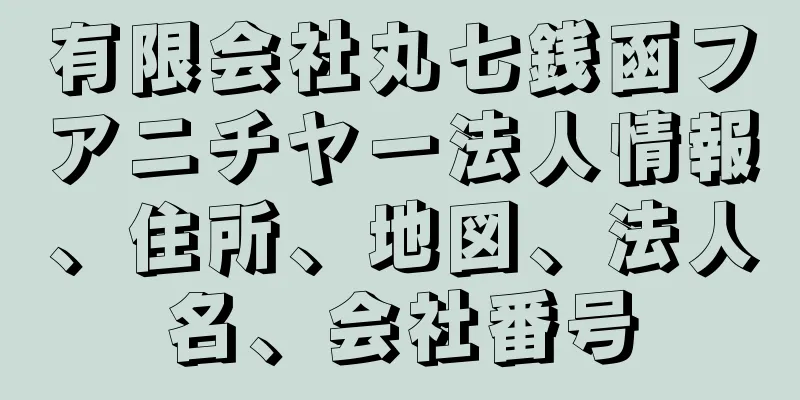 有限会社丸七銭函フアニチヤー法人情報、住所、地図、法人名、会社番号