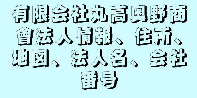 有限会社丸高奥野商會法人情報、住所、地図、法人名、会社番号