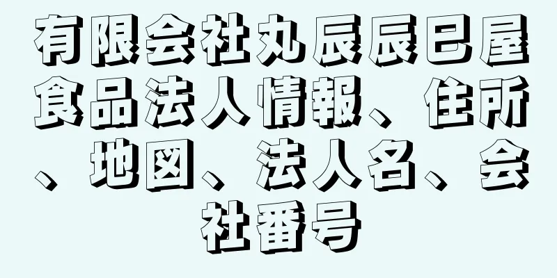 有限会社丸辰辰巳屋食品法人情報、住所、地図、法人名、会社番号