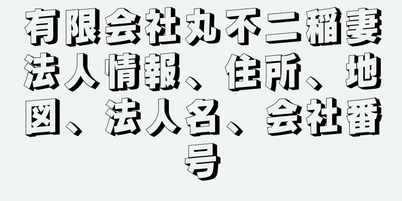 有限会社丸不二稲妻法人情報、住所、地図、法人名、会社番号