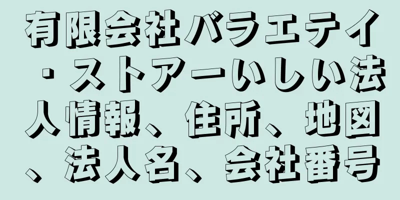 有限会社バラエテイ・ストアーいしい法人情報、住所、地図、法人名、会社番号