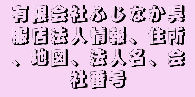 有限会社ふじなか呉服店法人情報、住所、地図、法人名、会社番号