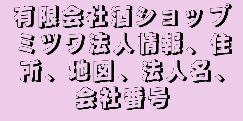 有限会社酒ショップミツワ法人情報、住所、地図、法人名、会社番号