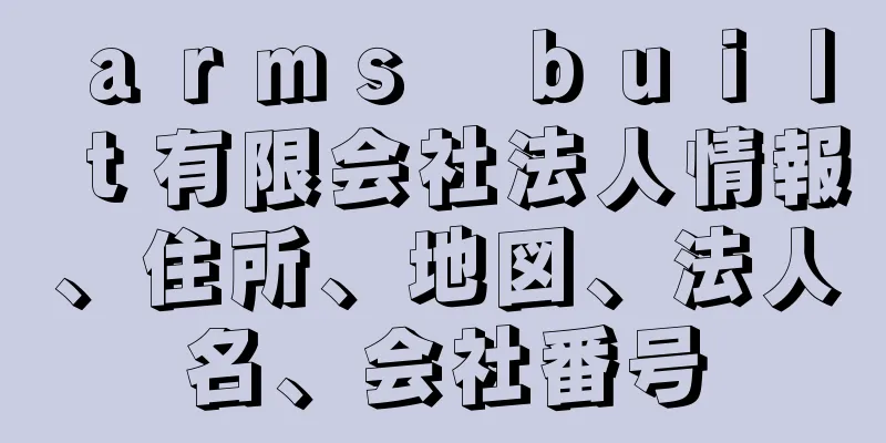 ａｒｍｓ　ｂｕｉｌｔ有限会社法人情報、住所、地図、法人名、会社番号