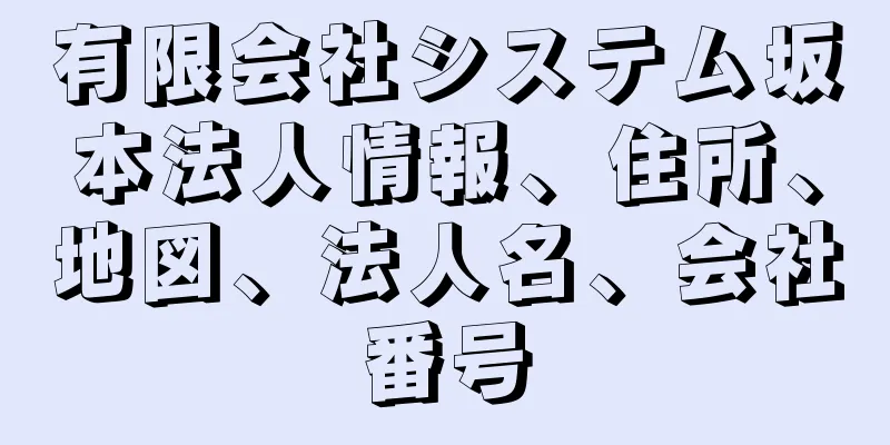 有限会社システム坂本法人情報、住所、地図、法人名、会社番号