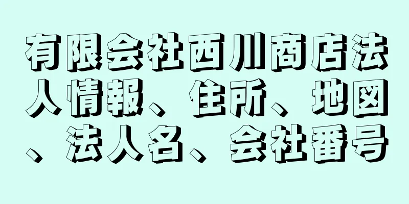 有限会社西川商店法人情報、住所、地図、法人名、会社番号