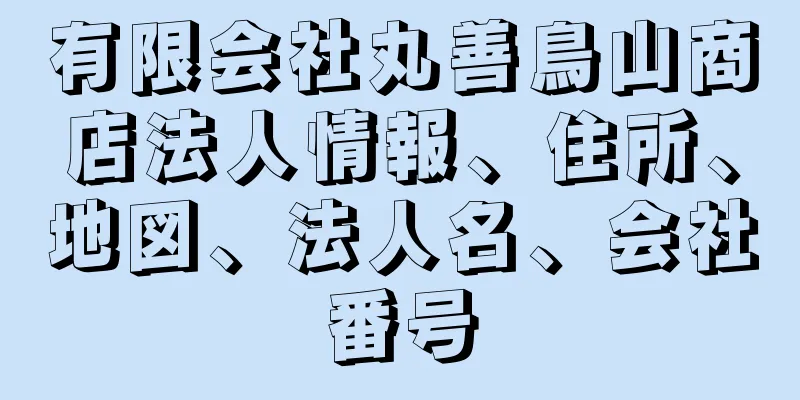 有限会社丸善鳥山商店法人情報、住所、地図、法人名、会社番号