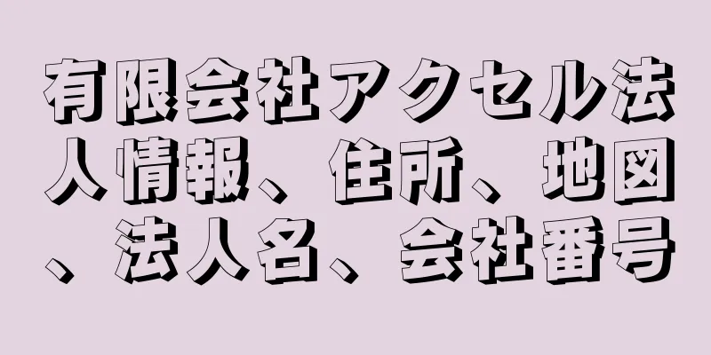 有限会社アクセル法人情報、住所、地図、法人名、会社番号