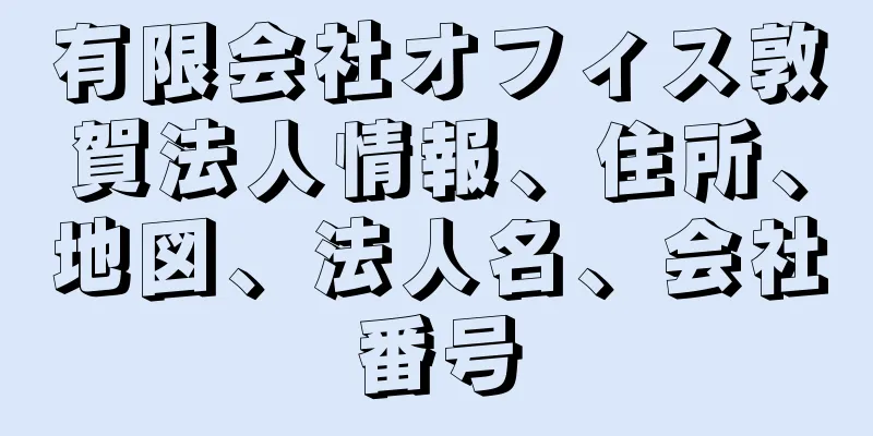 有限会社オフィス敦賀法人情報、住所、地図、法人名、会社番号